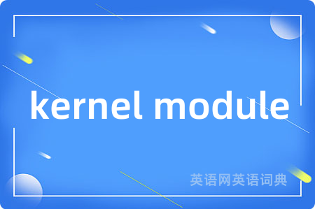 kernel module是什么意思,kernel module的中文翻译 kernel module